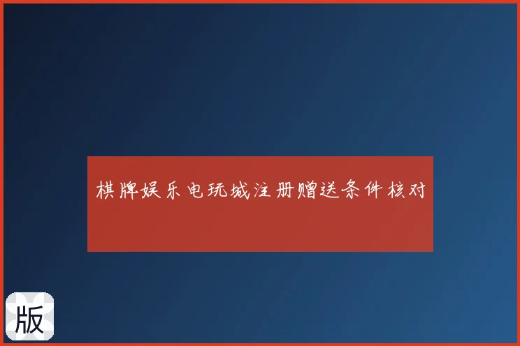 棋牌娱乐电玩城注册赠送条件核对