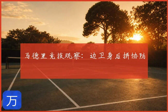 马德里竞技观察:边卫身后拼协防