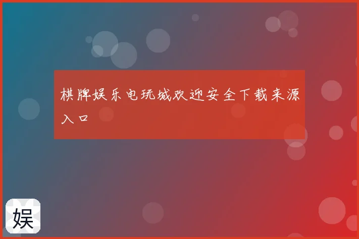 棋牌娱乐电玩城欢迎安全下载来源入口