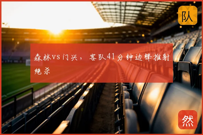 森林vs门兴,客队41分钟边锋推射绝杀