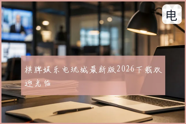 棋牌娱乐电玩城最新版2026下载欢迎光临