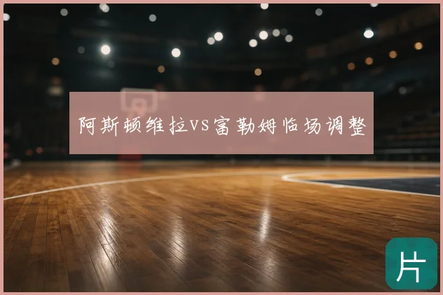 阿斯顿维拉vs富勒姆临场调整