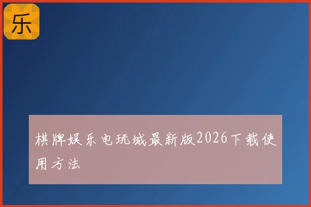 棋牌娱乐电玩城最新版2026下载使用方法