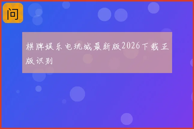 棋牌娱乐电玩城最新版2026下载正版识别
