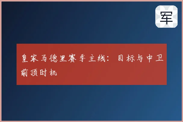 皇家马德里赛季主线：目标与中卫前顶时机