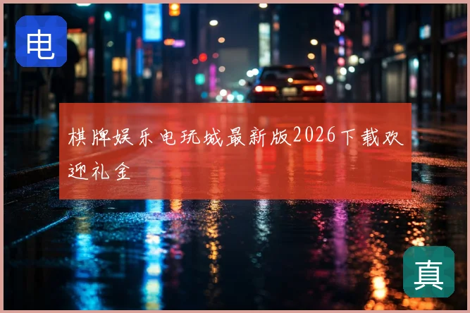 棋牌娱乐电玩城最新版2026下载欢迎礼金