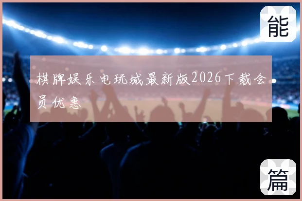 棋牌娱乐电玩城最新版2026下载会员优惠