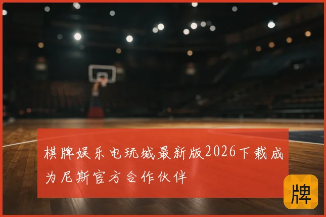 棋牌娱乐电玩城最新版2026下载成为尼斯官方合作伙伴