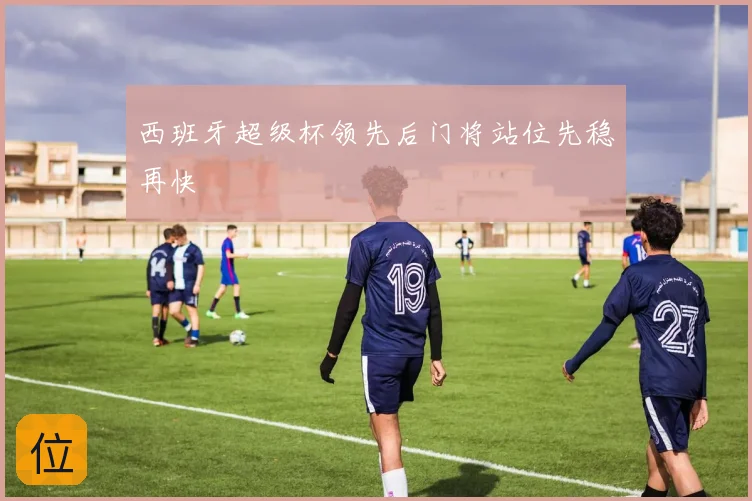 西班牙超级杯领先后门将站位先稳再快