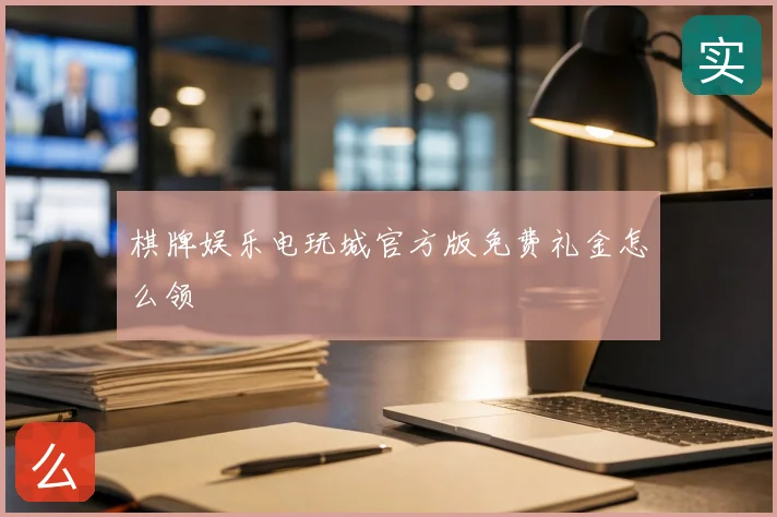 棋牌娱乐电玩城官方版免费礼金怎么领