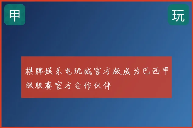 棋牌娱乐电玩城官方版成为巴西甲级联赛官方合作伙伴