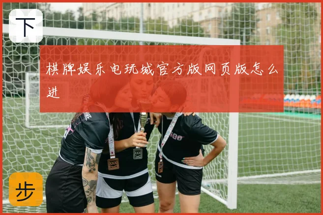 棋牌娱乐电玩城官方版网页版怎么进