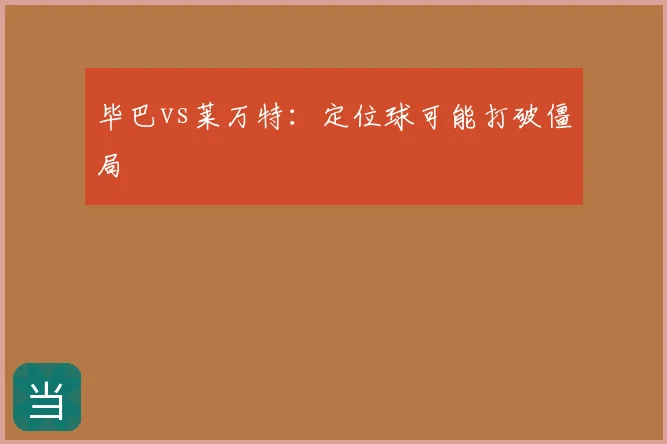 毕巴vs莱万特：定位球可能打破僵局