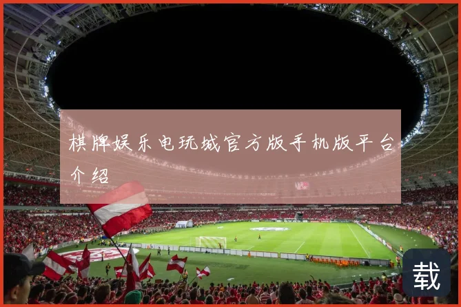 棋牌娱乐电玩城官方版手机版平台介绍