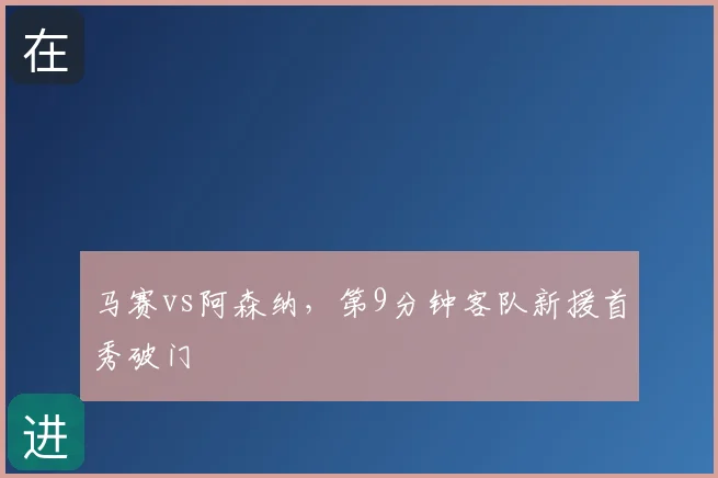 马赛vs阿森纳，第9分钟客队新援首秀破门